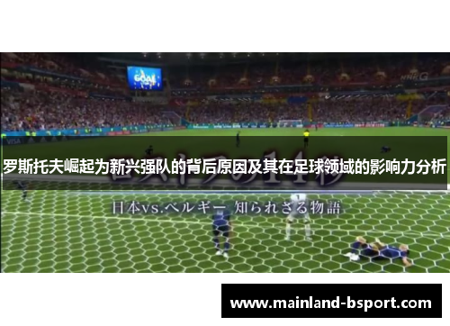 罗斯托夫崛起为新兴强队的背后原因及其在足球领域的影响力分析
