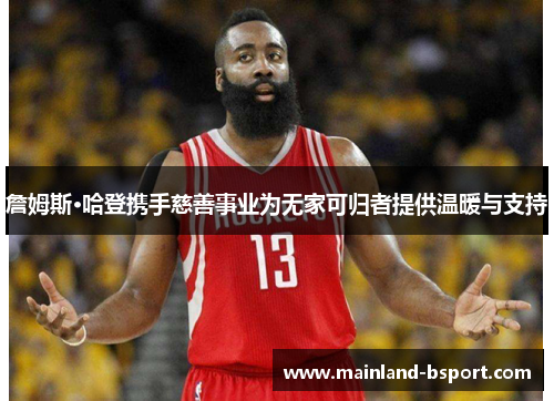 詹姆斯·哈登携手慈善事业为无家可归者提供温暖与支持