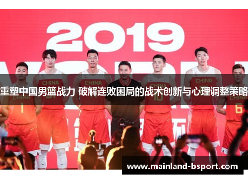 重塑中国男篮战力 破解连败困局的战术创新与心理调整策略