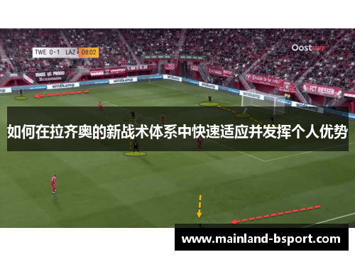 如何在拉齐奥的新战术体系中快速适应并发挥个人优势