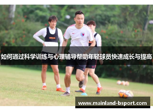 如何通过科学训练与心理辅导帮助年轻球员快速成长与提高