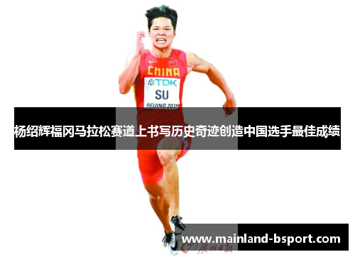 杨绍辉福冈马拉松赛道上书写历史奇迹创造中国选手最佳成绩