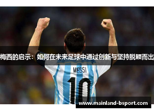 梅西的启示：如何在未来足球中通过创新与坚持脱颖而出