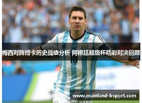 梅西对阵博卡历史战绩分析 阿根廷超级杯精彩对决回顾