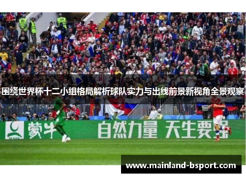 围绕世界杯十二小组格局解析球队实力与出线前景新视角全景观察
