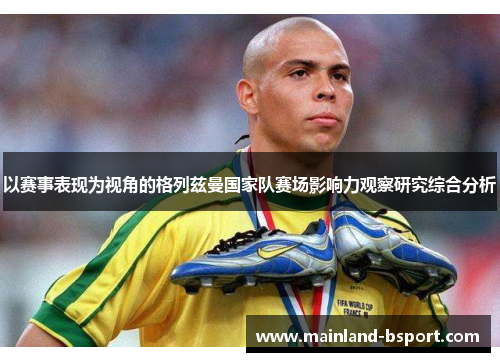 以赛事表现为视角的格列兹曼国家队赛场影响力观察研究综合分析
