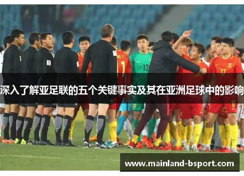 深入了解亚足联的五个关键事实及其在亚洲足球中的影响