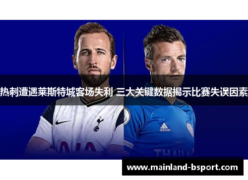 热刺遭遇莱斯特城客场失利 三大关键数据揭示比赛失误因素