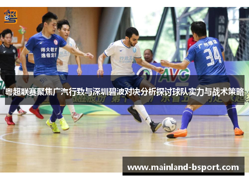 粤超联赛聚焦广汽行致与深圳碧波对决分析探讨球队实力与战术策略