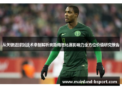 从关键进球到战术牵制解析奥斯梅恩比赛影响力全方位价值研究报告