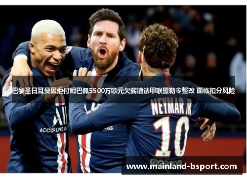 巴黎圣日耳曼因拒付姆巴佩5500万欧元欠薪遭法甲联盟勒令整改 面临扣分风险