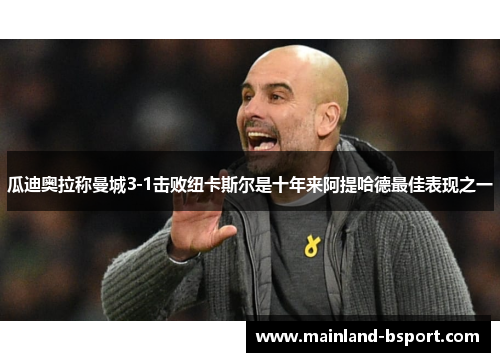 瓜迪奥拉称曼城3-1击败纽卡斯尔是十年来阿提哈德最佳表现之一