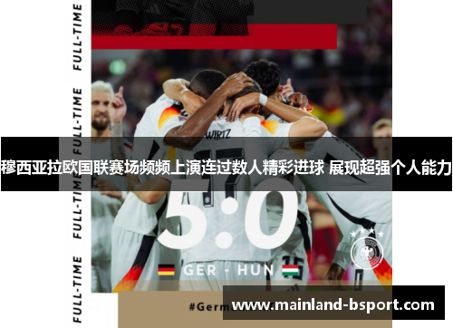 穆西亚拉欧国联赛场频频上演连过数人精彩进球 展现超强个人能力